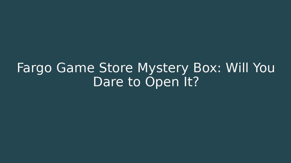 Fargo Game Store Mystery Box: Will You Dare to Open It?
