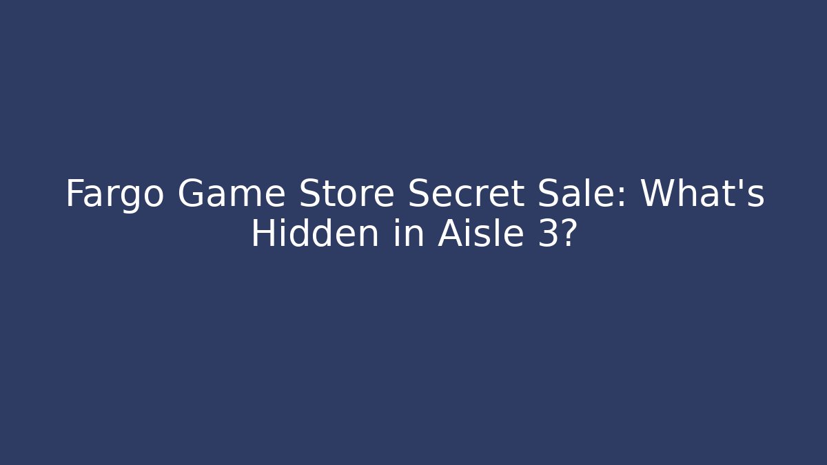 Fargo Game Store Secret Sale: What’s Hidden in Aisle 3?