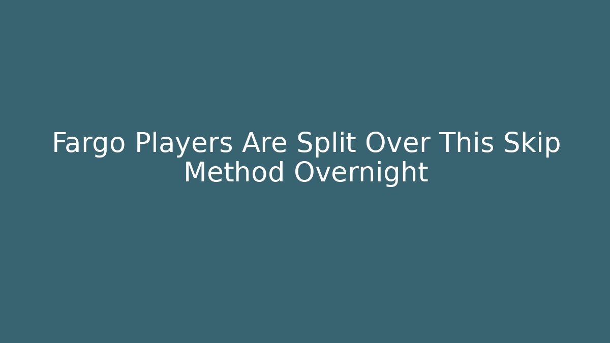 Fargo Players Are Split Over This Skip Method Overnight - Create More Assets