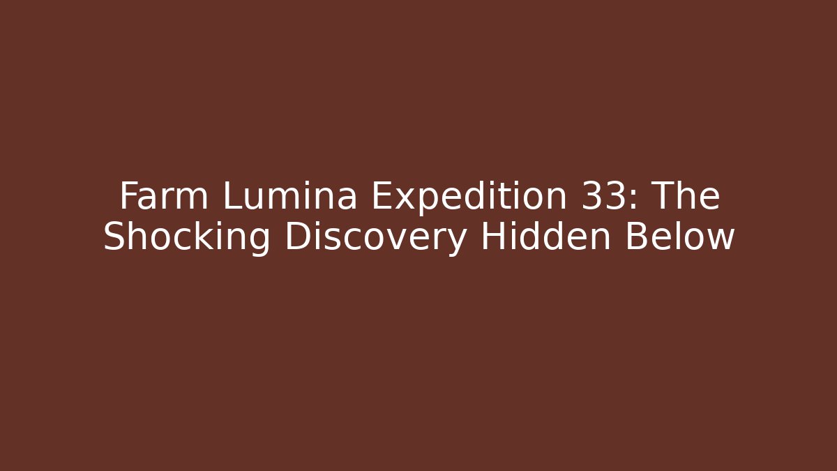 Farm Lumina Expedition 33: The Shocking Discovery Hidden Below