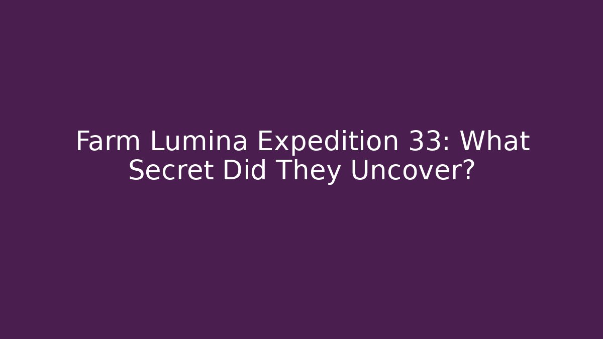 Farm Lumina Expedition 33: What Secret Did They Uncover?