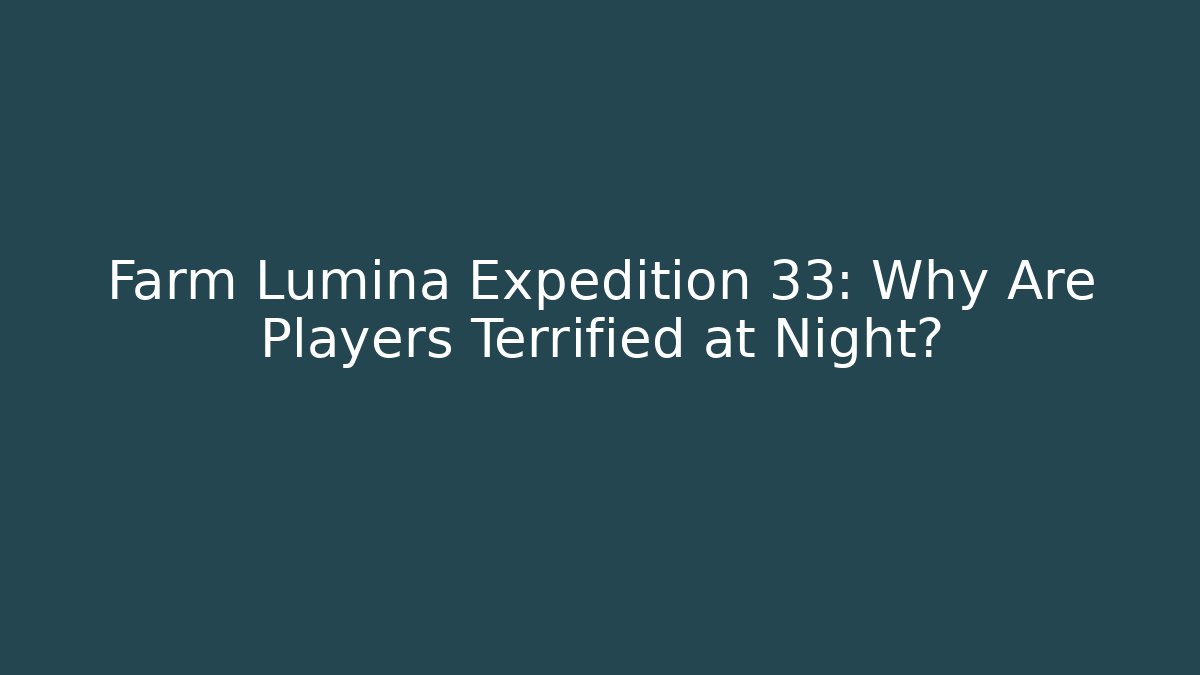 Farm Lumina Expedition 33: Why Are Players Terrified at Night?