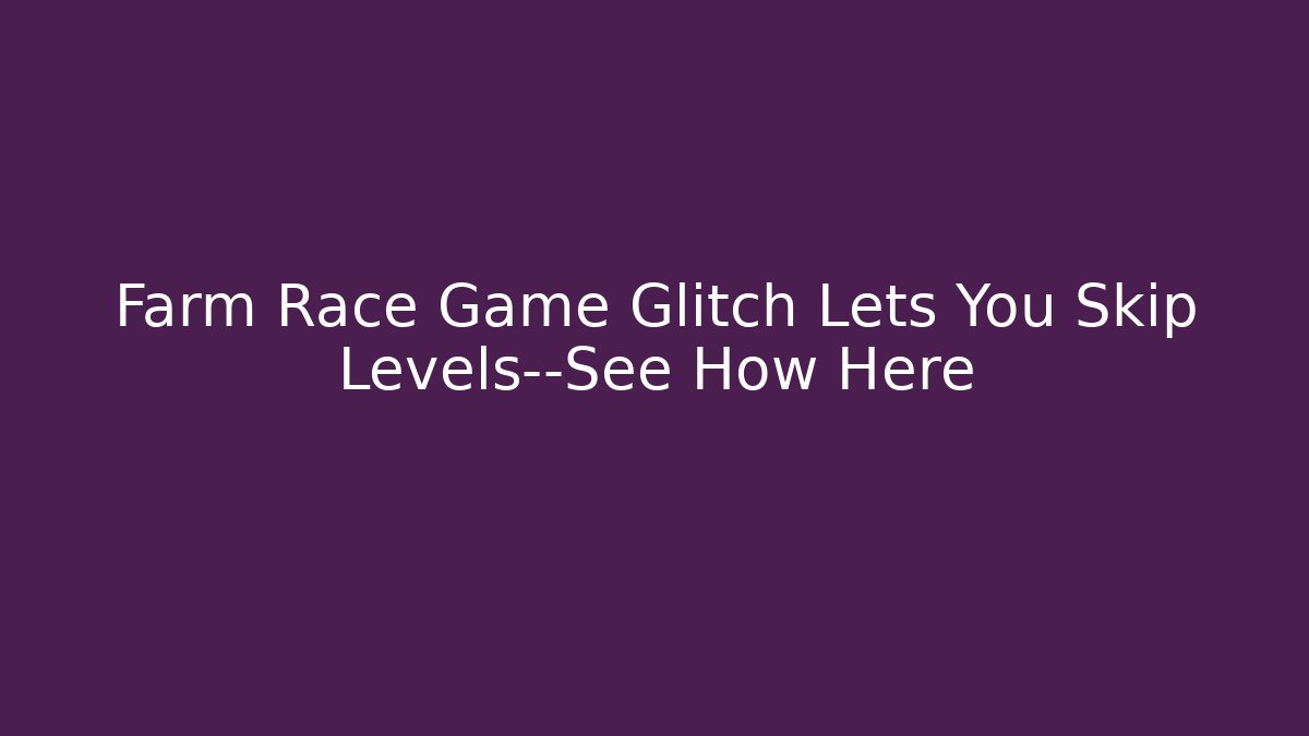 Farm Race Game Glitch Lets You Skip Levels—See How Here