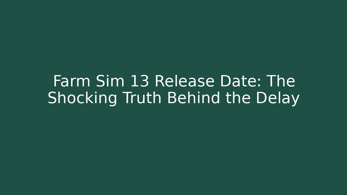 Farm Sim 13 Release Date: The Shocking Truth Behind the Delay