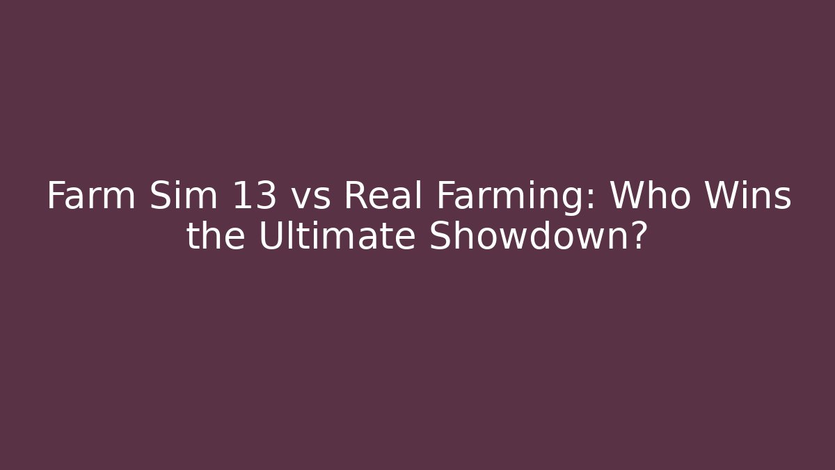 Farm Sim 13 vs Real Farming: Who Wins the Ultimate Showdown?