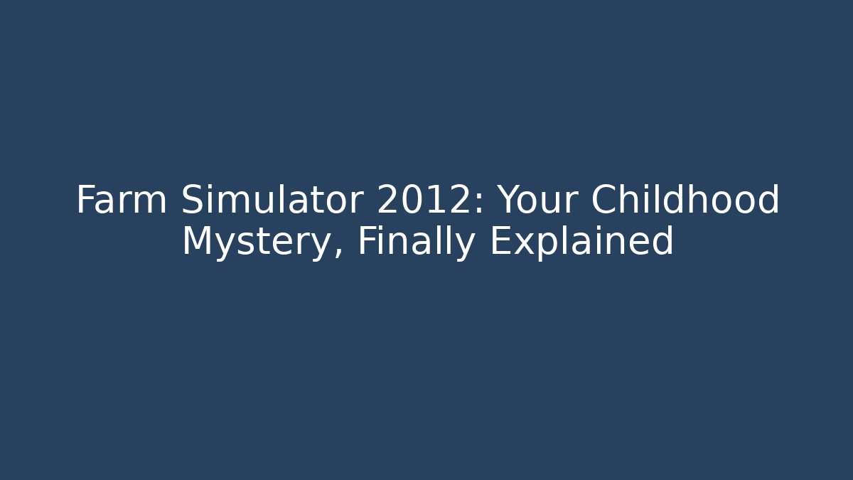 Farm Simulator 2012: Your Childhood Mystery, Finally Explained