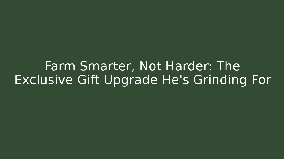 Farm Smarter, Not Harder: The Exclusive Gift Upgrade He’s Grinding For