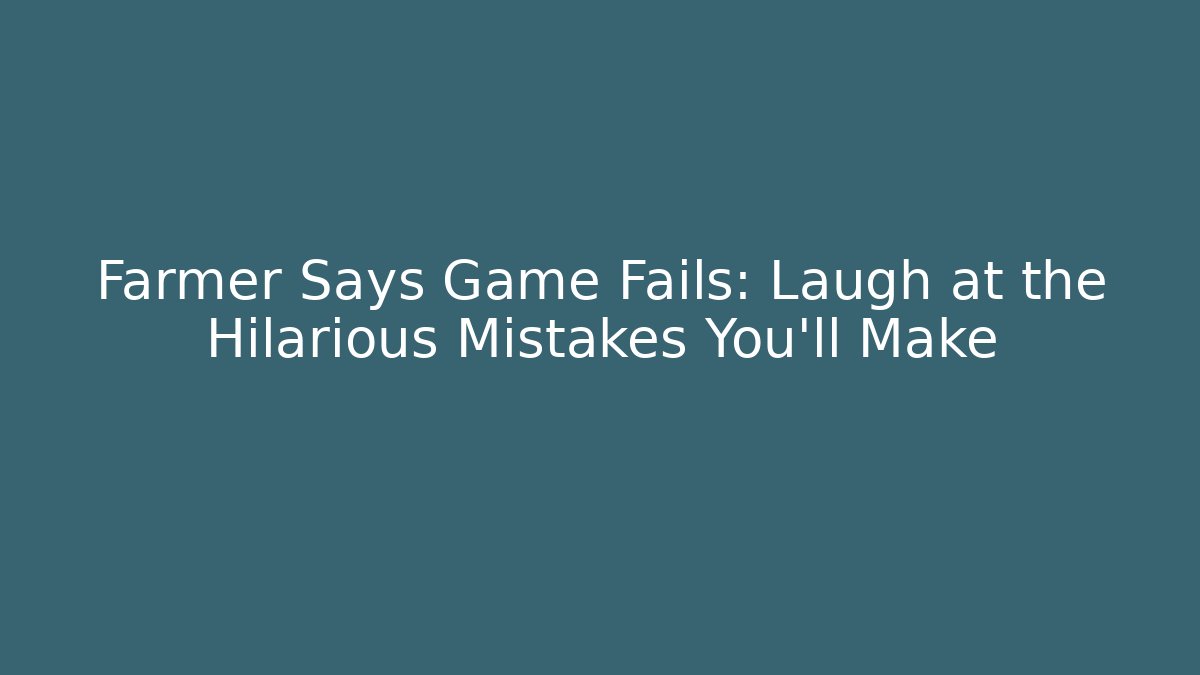 Farmer Says Game Fails: Laugh at the Hilarious Mistakes You’ll Make