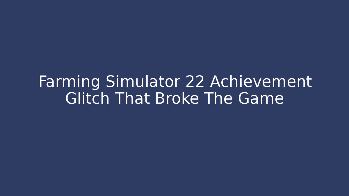 Farming Simulator 22 Achievement Glitch That Broke The Game