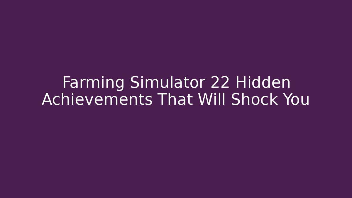 Farming Simulator 22 Hidden Achievements That Will Shock You