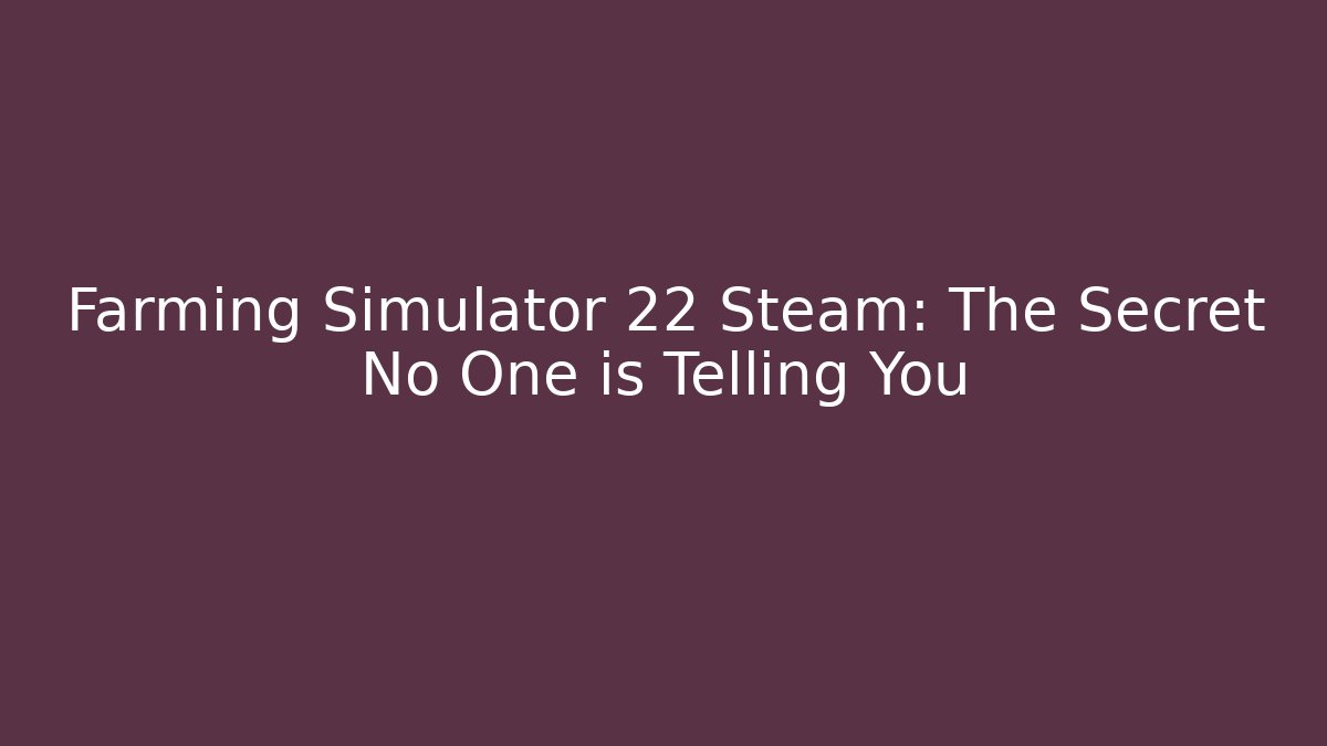 Farming Simulator 22 Steam: The Secret No One is Telling You