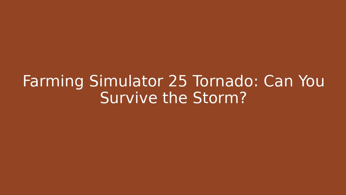 Farming Simulator 25 Tornado: Can You Survive the Storm?