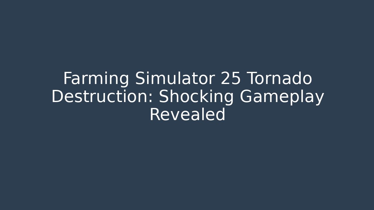 Farming Simulator 25 Tornado Destruction: Shocking Gameplay Revealed