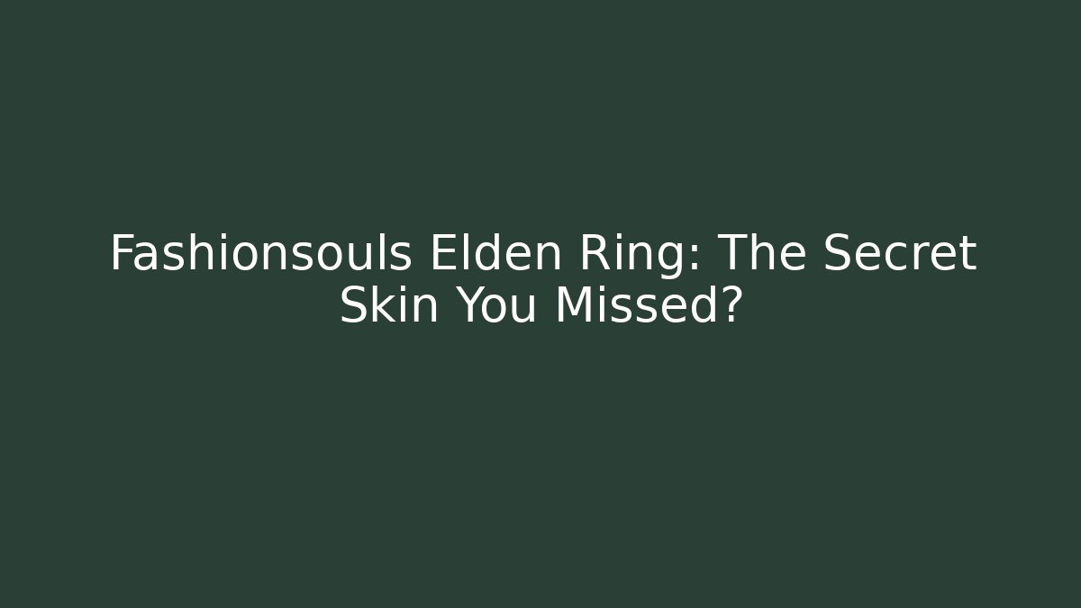 Fashionsouls Elden Ring: The Secret Skin You Missed?