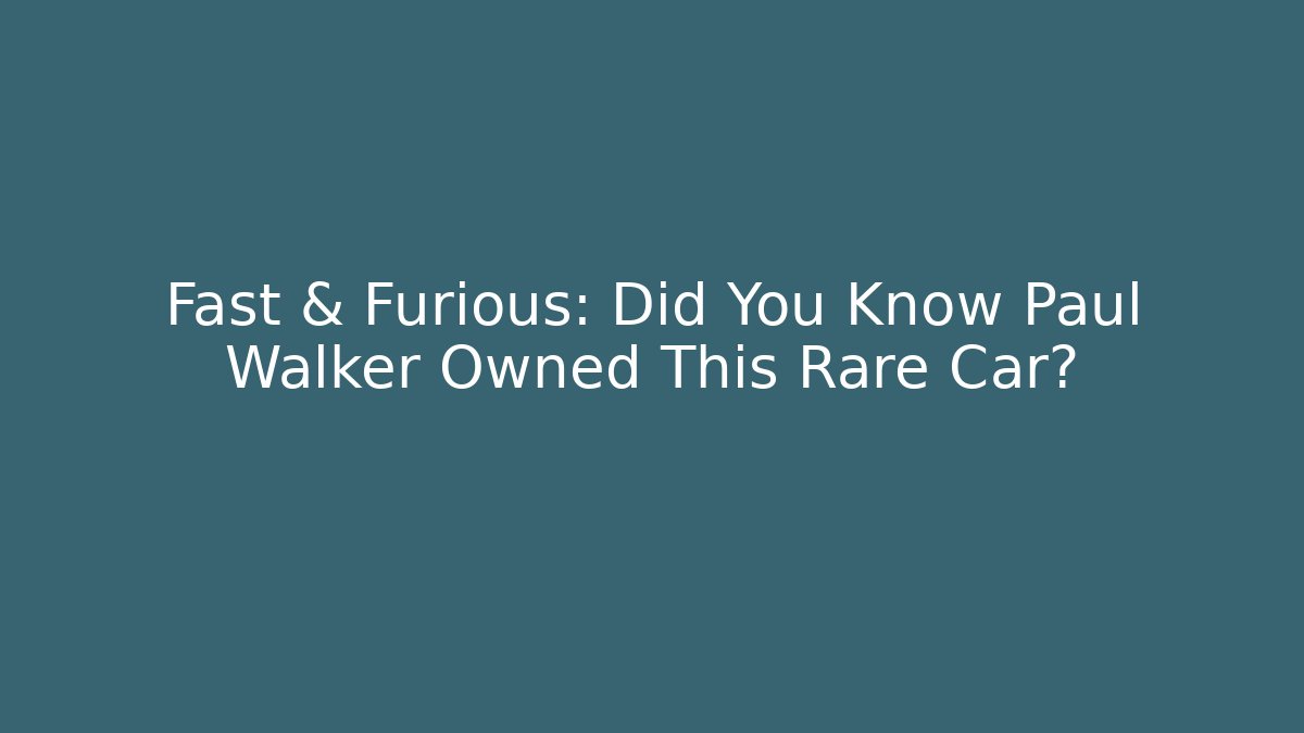 Fast & Furious: Did You Know Paul Walker Owned This Rare Car?