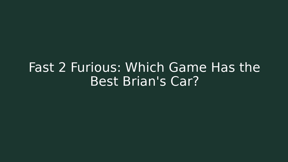 Fast 2 Furious: Which Game Has the Best Brian's Car?