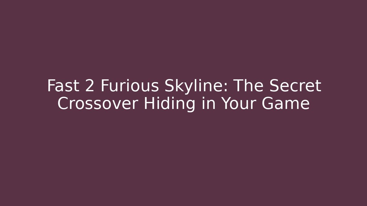 Fast 2 Furious Skyline: The Secret Crossover Hiding in Your Game