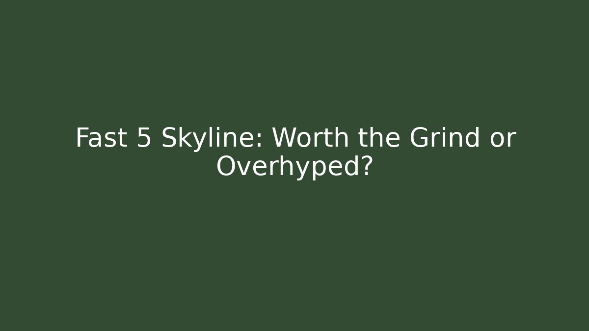 Fast 5 Skyline: Worth the Grind or Overhyped?