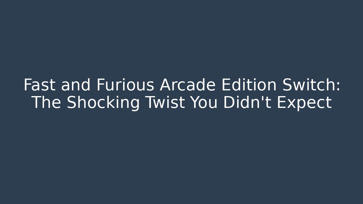 Fast and Furious Arcade Edition Switch: The Shocking Twist You Didn't Expect