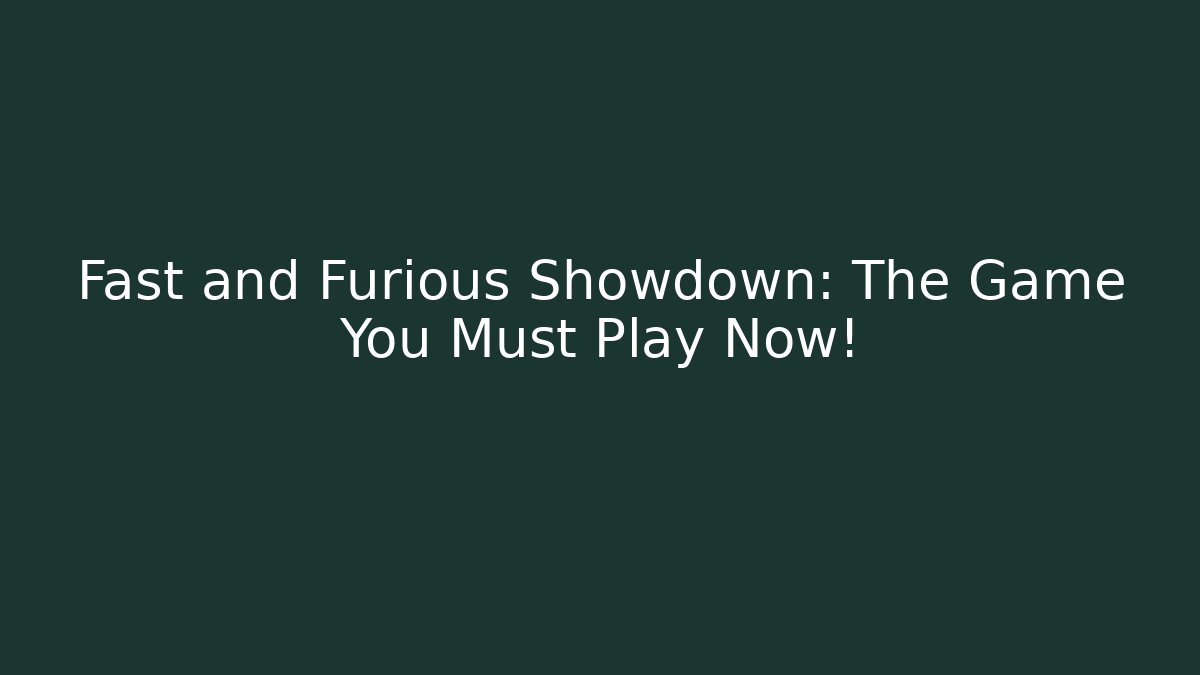 Fast and Furious Showdown: The Game You Must Play Now!