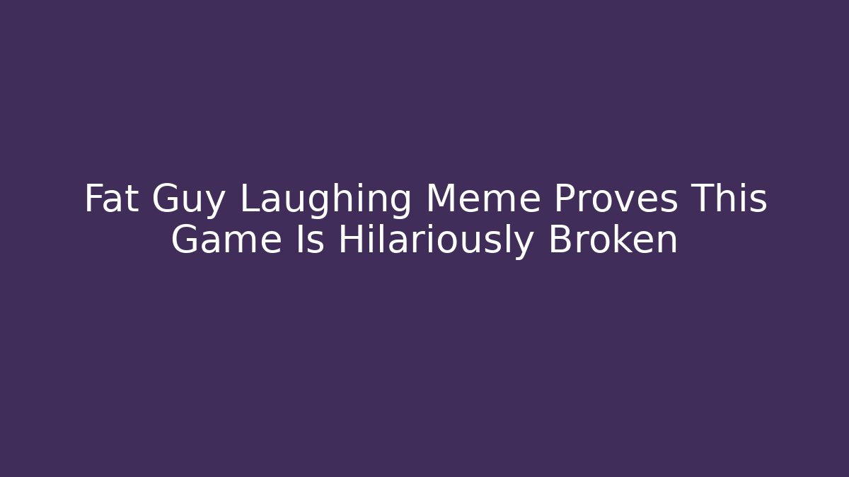 Fat Guy Laughing Meme Proves This Game Is Hilariously Broken