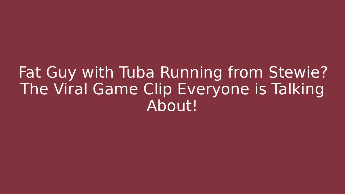 Fat Guy with Tuba Running from Stewie? The Viral Game Clip Everyone is Talking About!