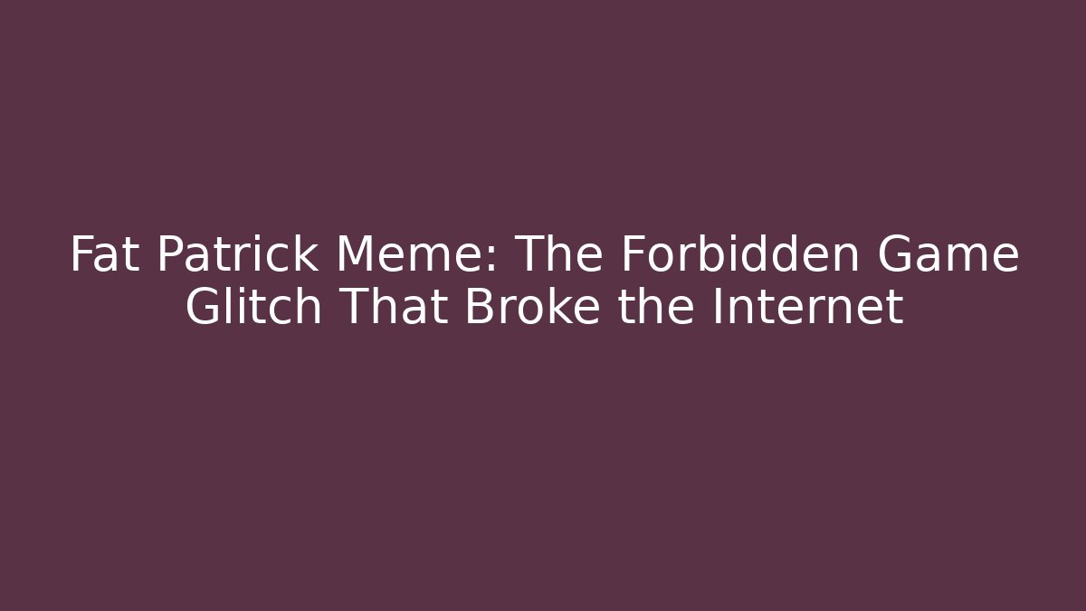 Fat Patrick Meme: The Forbidden Game Glitch That Broke the Internet