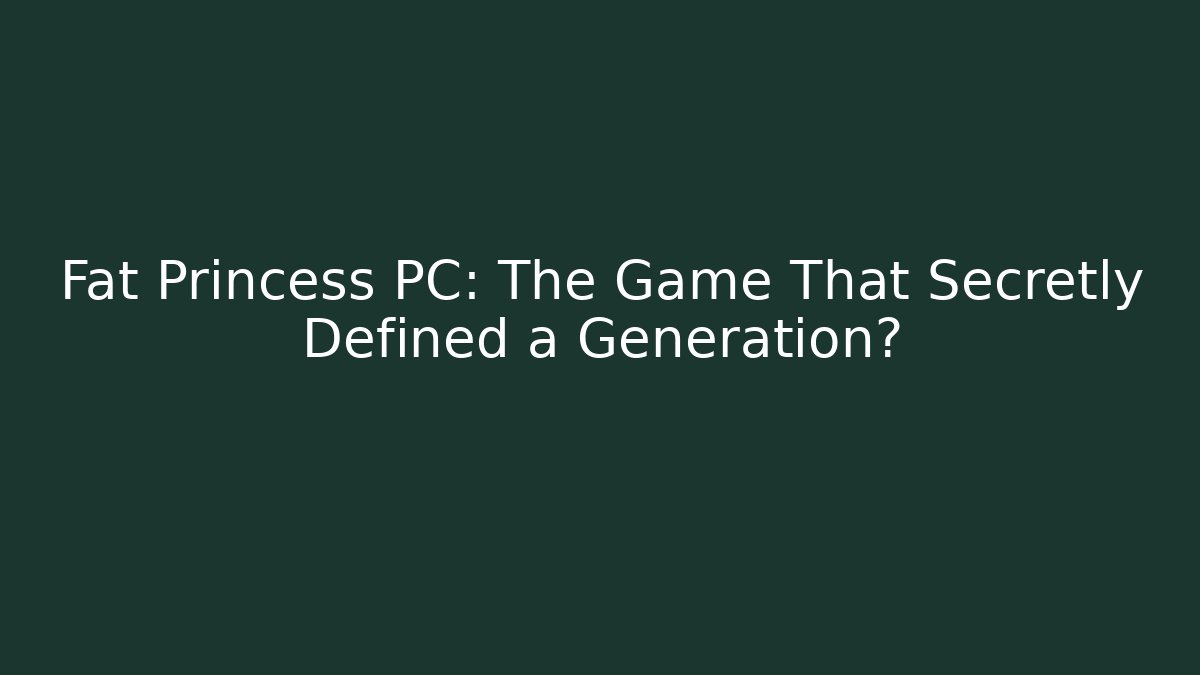 Fat Princess PC: The Game That Secretly Defined a Generation?