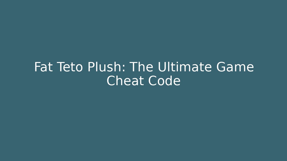 Fat Teto Plush: The Ultimate Game Cheat Code - Create More Assets