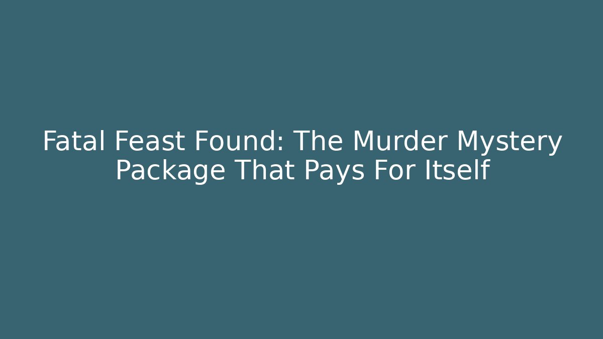 Fatal Feast Found: The Murder Mystery Package That Pays For Itself