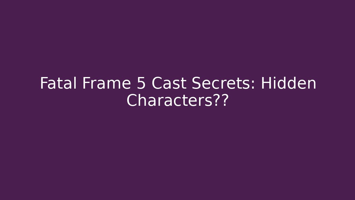 Fatal Frame 5 Cast Secrets: Hidden Characters曝光