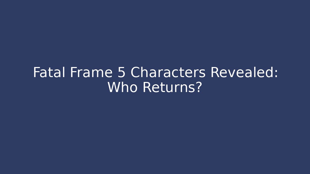 Fatal Frame 5 Characters Revealed: Who Returns? - Create More Assets