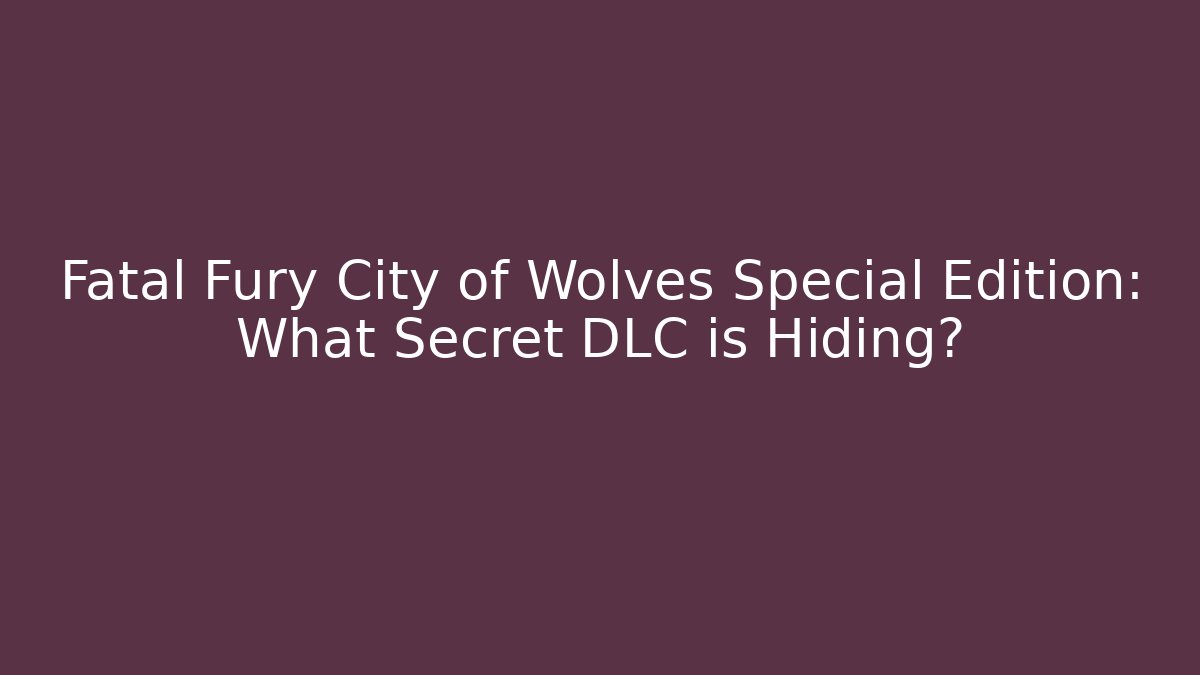 Fatal Fury City of Wolves Special Edition: What Secret DLC is Hiding?