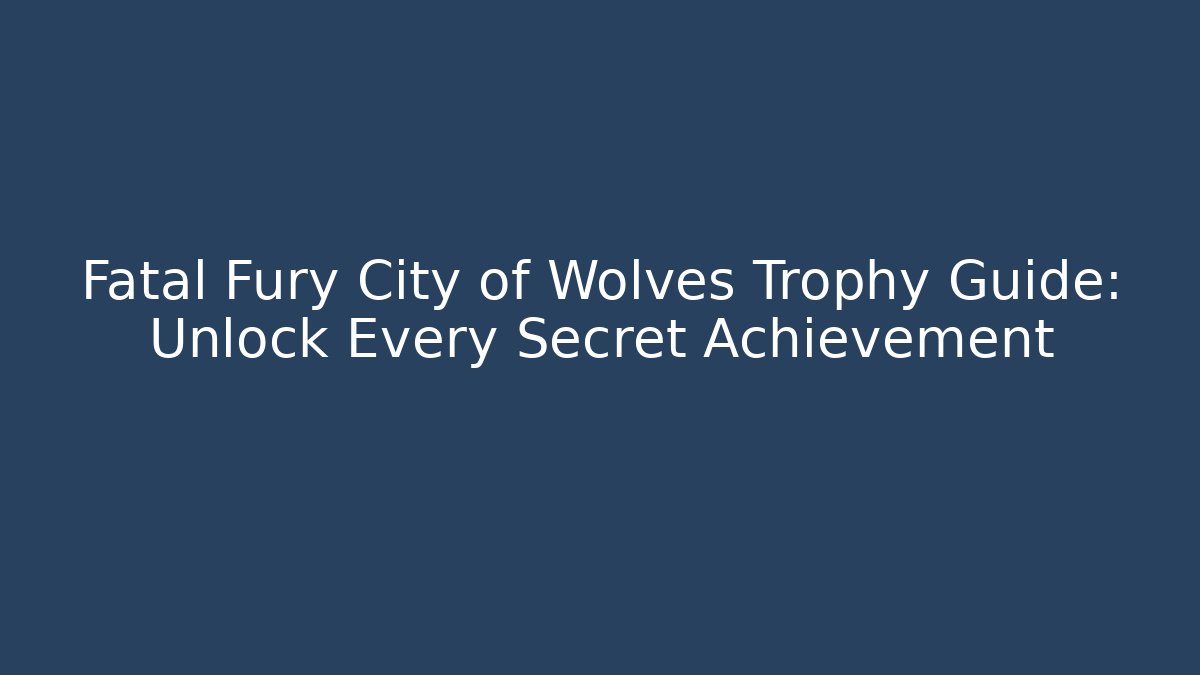 Fatal Fury City of Wolves Trophy Guide: Unlock Every Secret Achievement