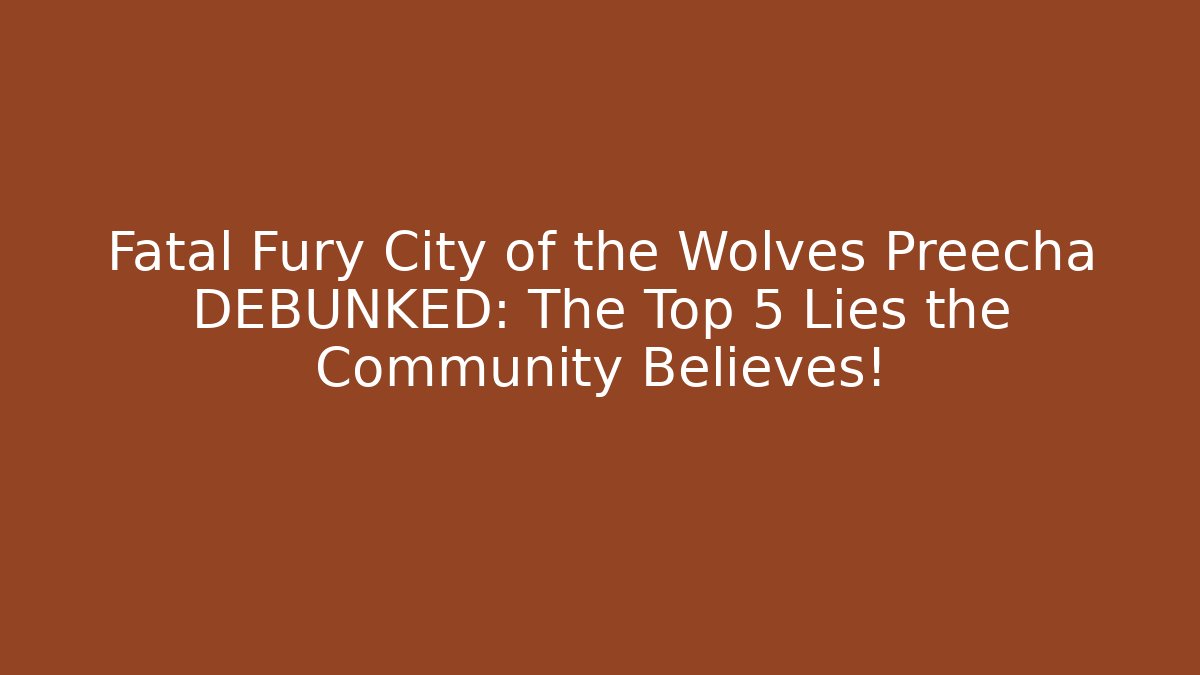 Fatal Fury City of the Wolves Preecha DEBUNKED: The Top 5 Lies the Community Believes!