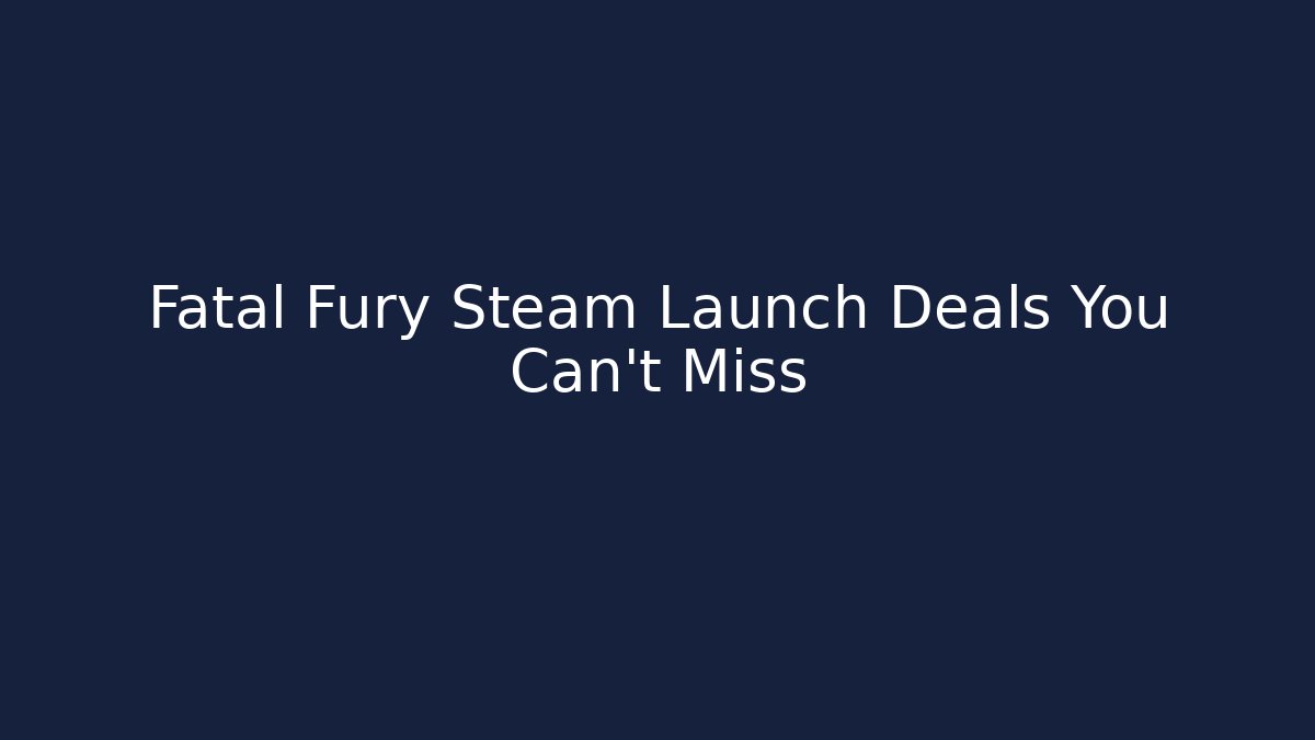 Fatal Fury Steam Launch Deals You Can't Miss