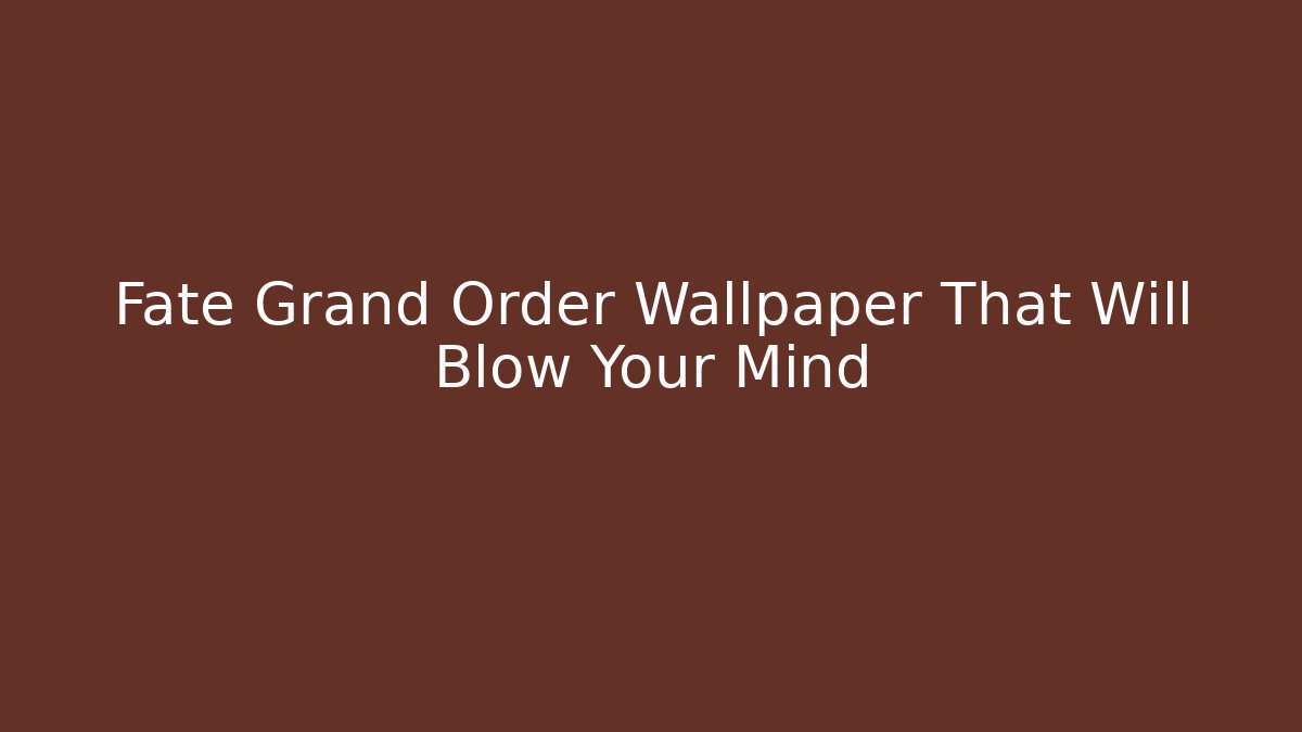 Fate Grand Order Wallpaper That Will Blow Your Mind - Create More Assets