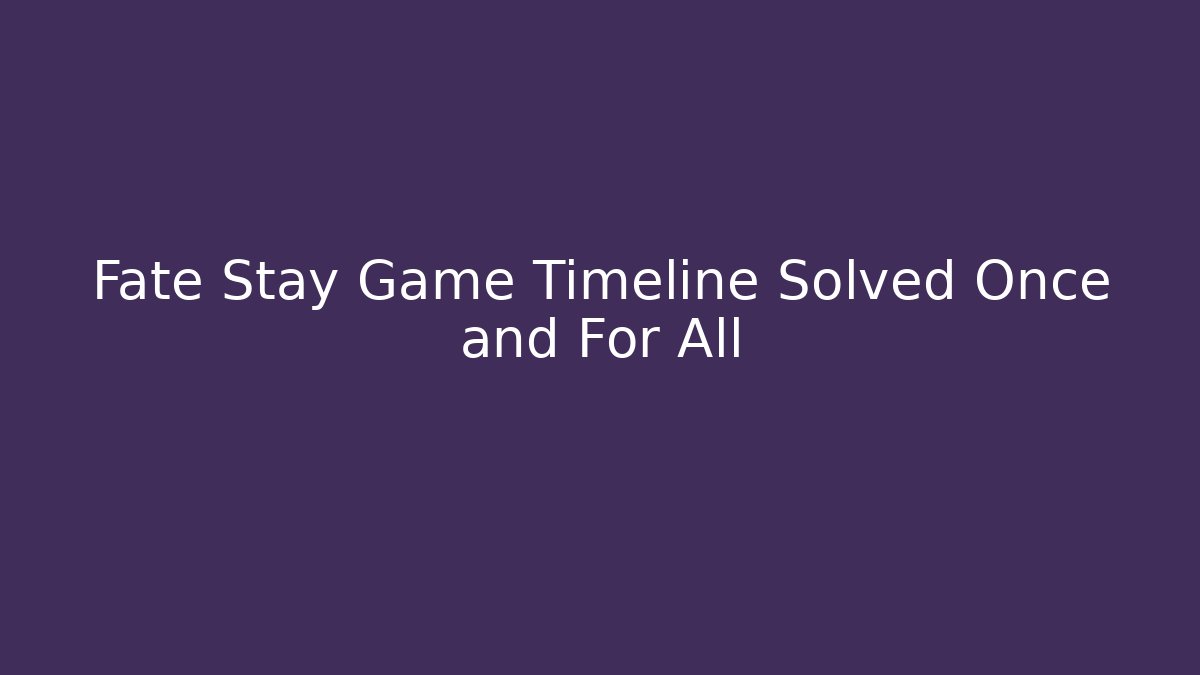 Fate Stay Game Timeline Solved Once and For All