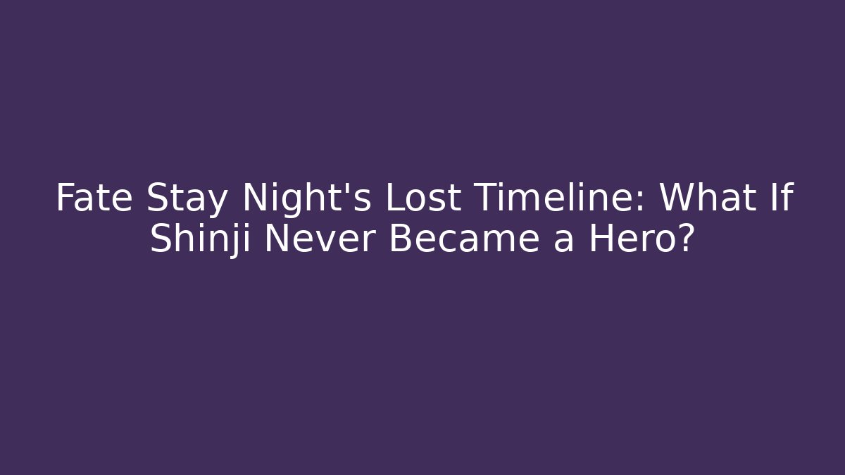 Fate Stay Night's Lost Timeline: What If Shinji Never Became a Hero?