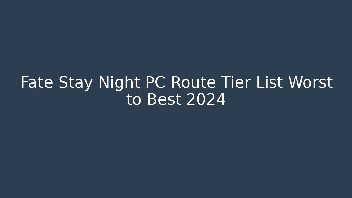 Fate Stay Night PC Route Tier List Worst to Best 2024