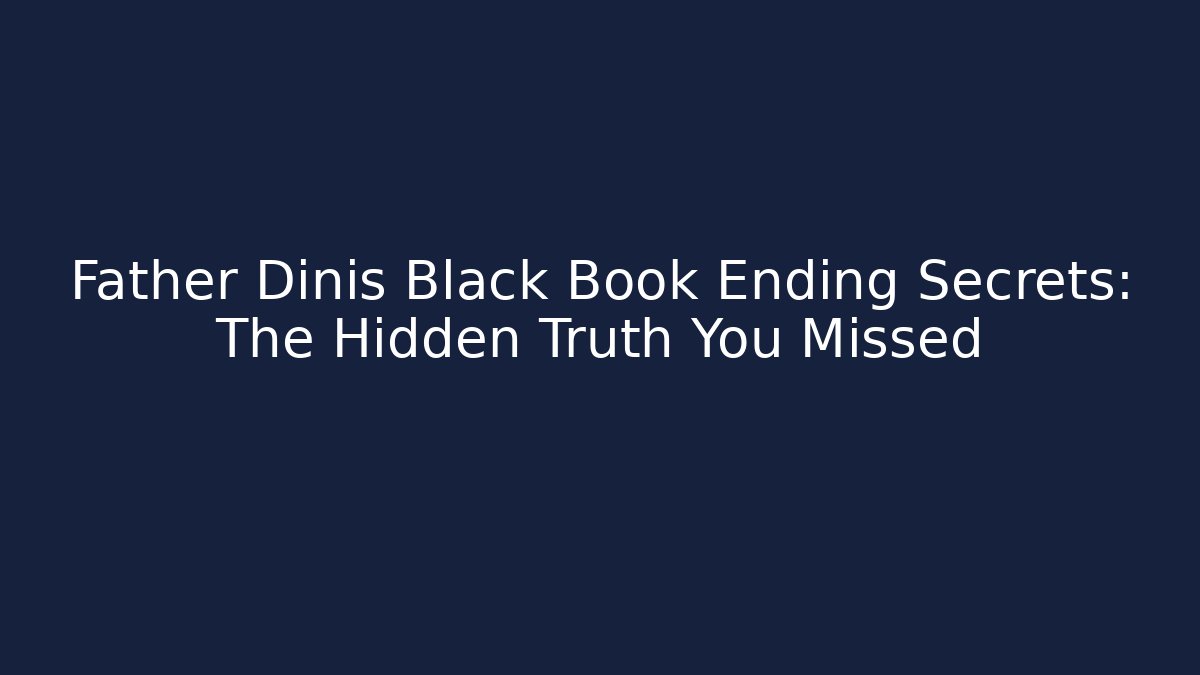 Father Dinis Black Book Ending Secrets: The Hidden Truth You Missed