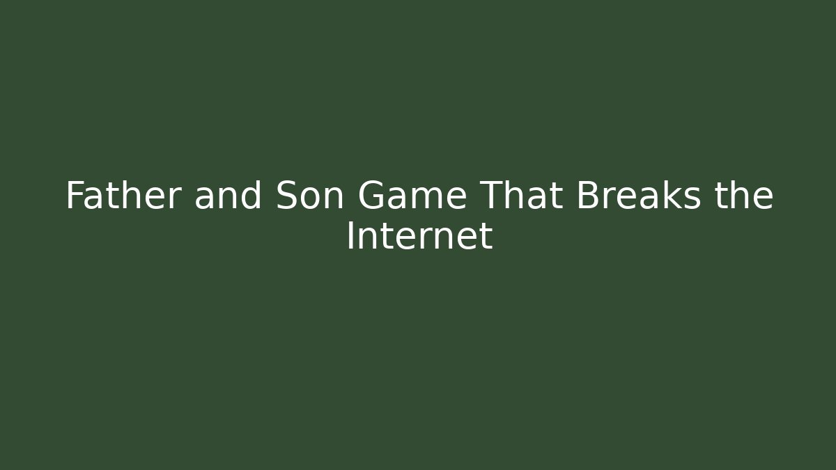 Father and Son Game That Breaks the Internet