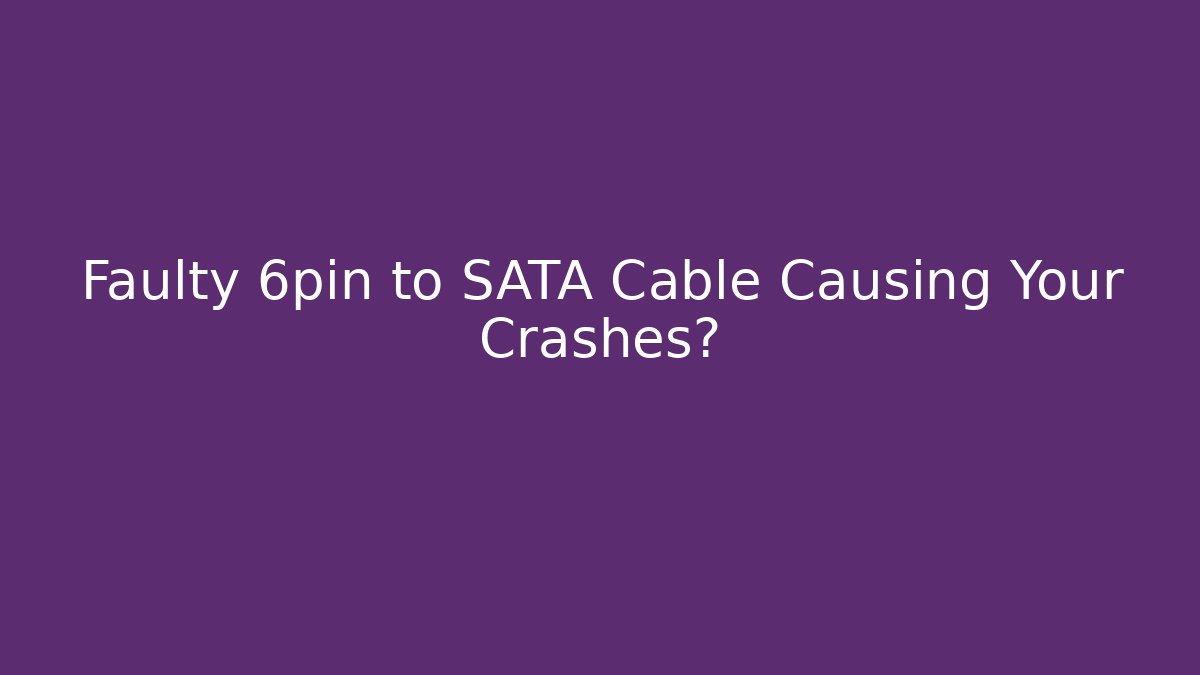 Faulty 6pin to SATA Cable Causing Your Crashes? - Create More Assets