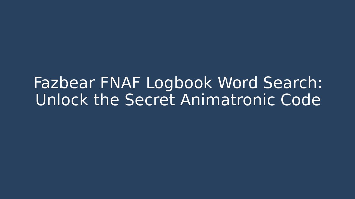 Fazbear FNAF Logbook Word Search: Unlock the Secret Animatronic Code