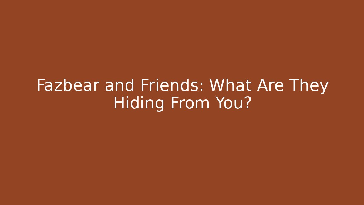 Fazbear and Friends: What Are They Hiding From You?