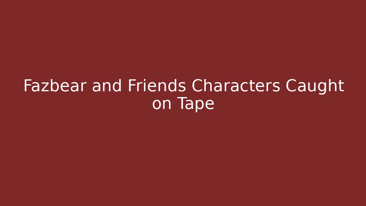Fazbear and Friends Characters Caught on Tape - Create More Assets
