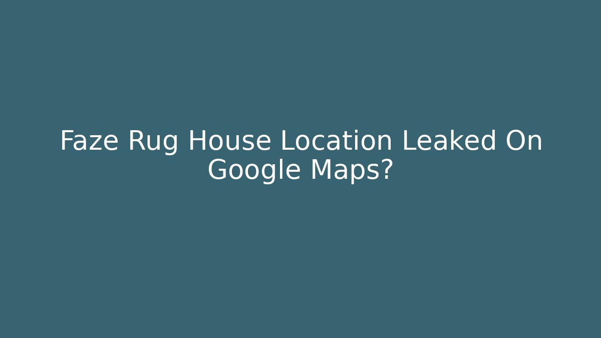 Faze Rug House Location Leaked On Google Maps?