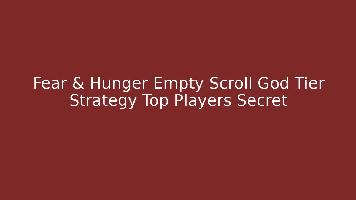 Fear & Hunger Empty Scroll God Tier Strategy Top Players Secret - Create More Assets