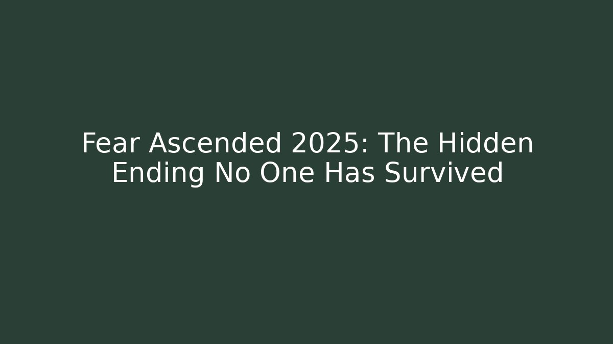 Fear Ascended 2025: The Hidden Ending No One Has Survived