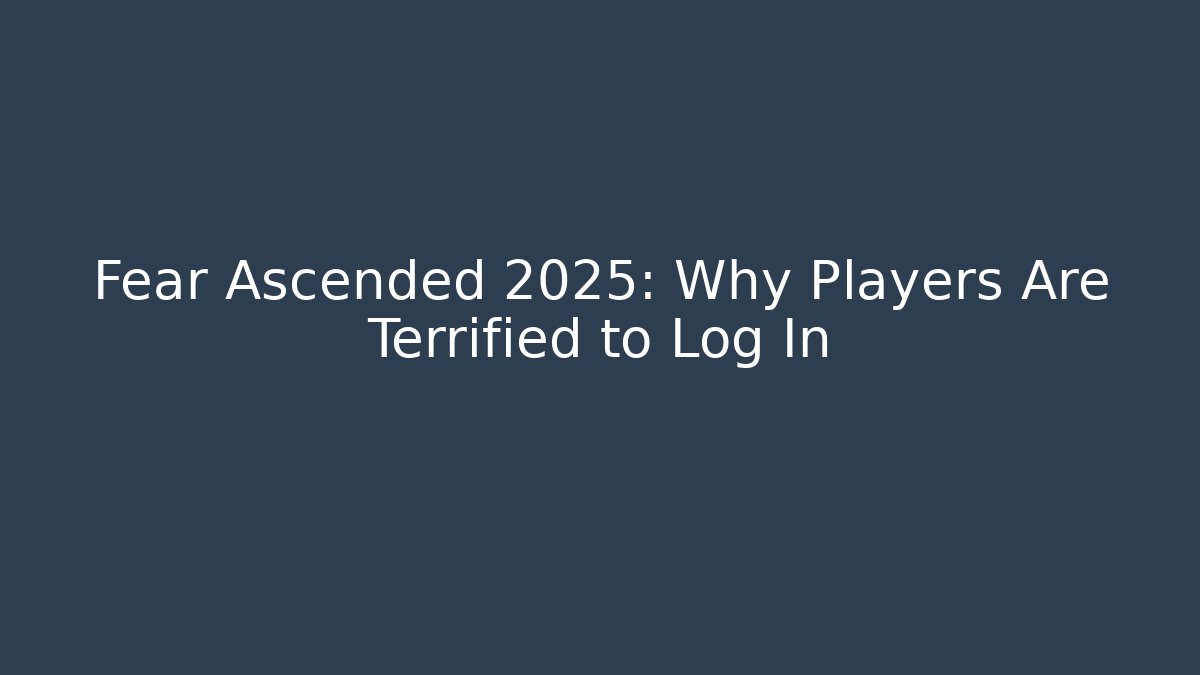 Fear Ascended 2025: Why Players Are Terrified to Log In